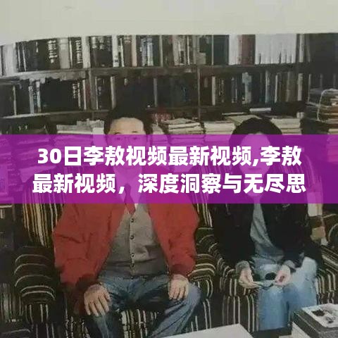 李敖最新视频深度洞察，无尽思考的魅力