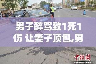 醉驾致死伤背后的伦理与法网，男子让妻子顶包