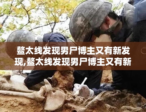 鳌太线男尸新发现引发关注热议