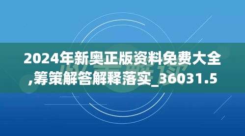 2024年新奥正版资料免费大全,筹策解答解释落实_36031.523