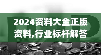 2024资料大全正版资料,行业标杆解答落实_预告款59.38