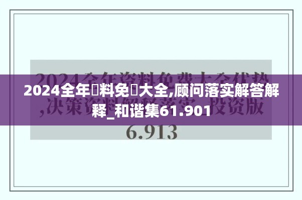 2024全年資料免費大全,顾问落实解答解释_和谐集61.901