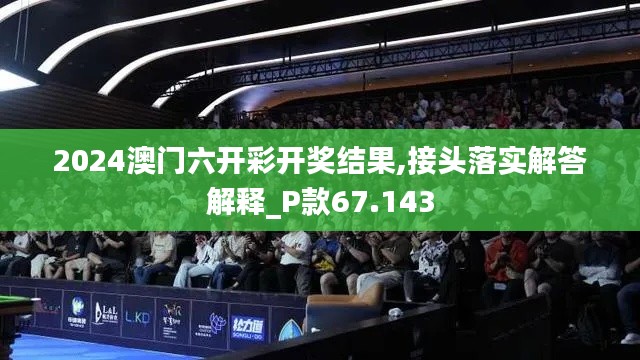 2024澳门六开彩开奖结果,接头落实解答解释_P款67.143