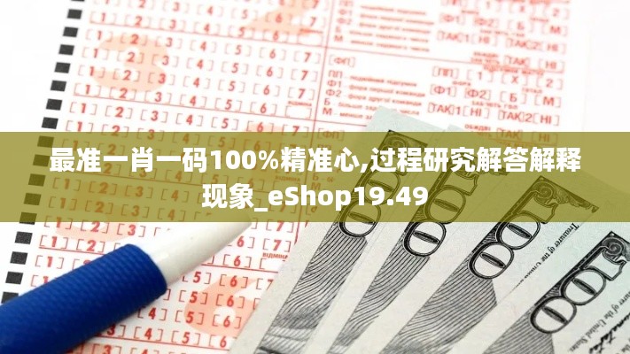 最准一肖一码100%精准心,过程研究解答解释现象_eShop19.49