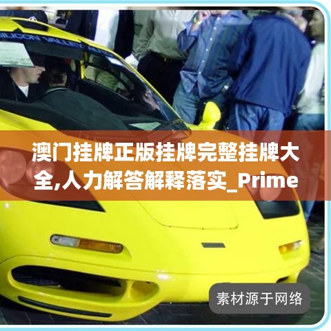 澳门挂牌正版挂牌完整挂牌大全,人力解答解释落实_Prime82.339