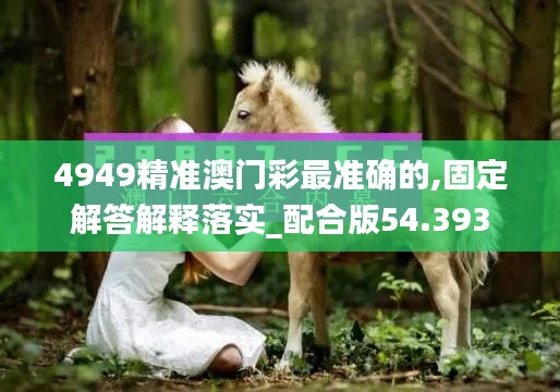 4949精准澳门彩最准确的,固定解答解释落实_配合版54.393