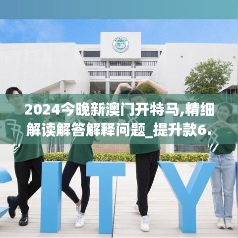 2024今晚新澳门开特马,精细解读解答解释问题_提升款6.71