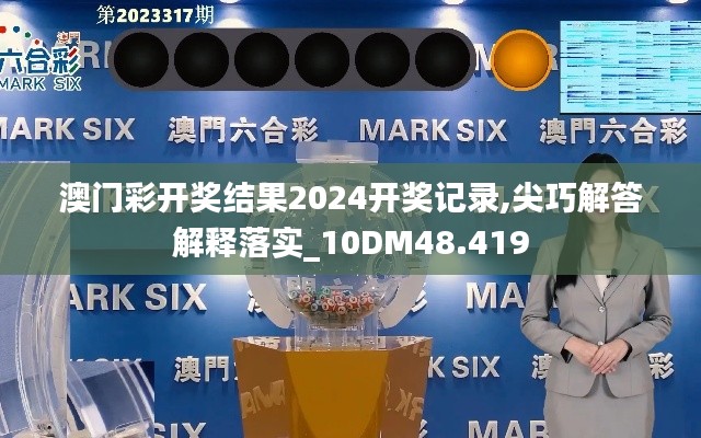 澳门彩开奖结果2024开奖记录,尖巧解答解释落实_10DM48.419