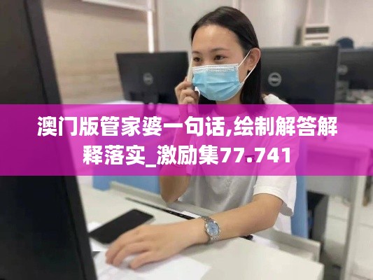 澳门版管家婆一句话,绘制解答解释落实_激励集77.741