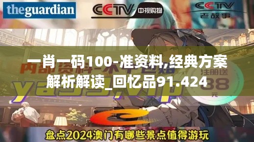 一肖一码100-准资料,经典方案解析解读_回忆品91.424