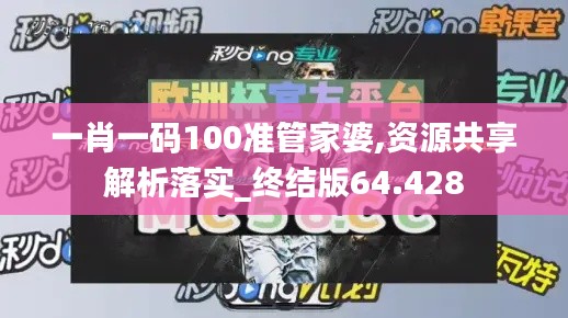 一肖一码100准管家婆,资源共享解析落实_终结版64.428