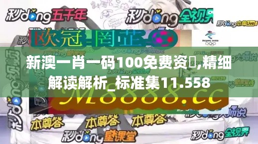 新澳一肖一码100免费资枓,精细解读解析_标准集11.558