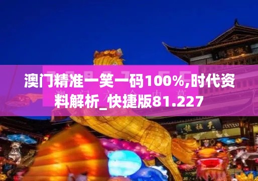 澳门精准一笑一码100%,时代资料解析_快捷版81.227