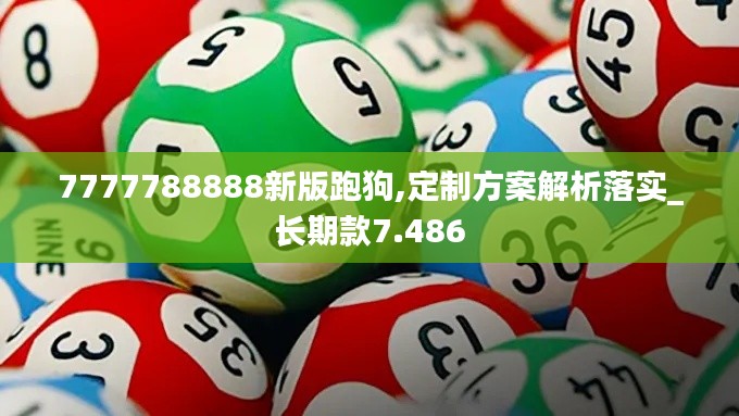 7777788888新版跑狗,定制方案解析落实_长期款7.486