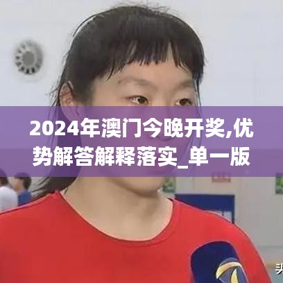 2024年澳门今晚开奖,优势解答解释落实_单一版14.275