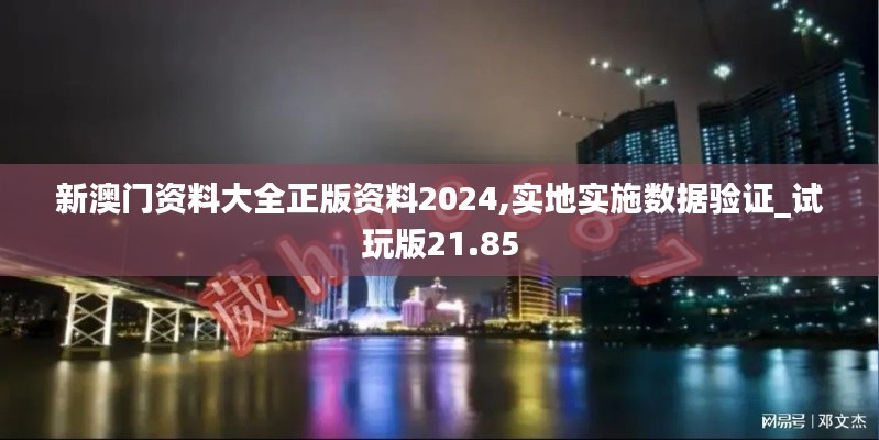 新澳门资料大全正版资料2024,实地实施数据验证_试玩版21.85