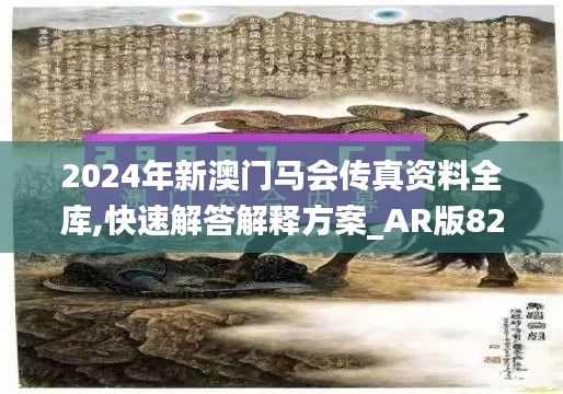 2024年新澳门马会传真资料全库,快速解答解释方案_AR版82.992