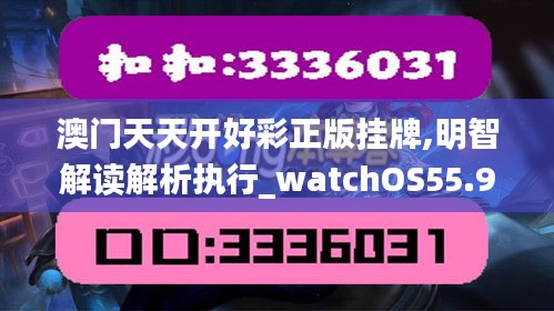 澳门天天开好彩正版挂牌,明智解读解析执行_watchOS55.947