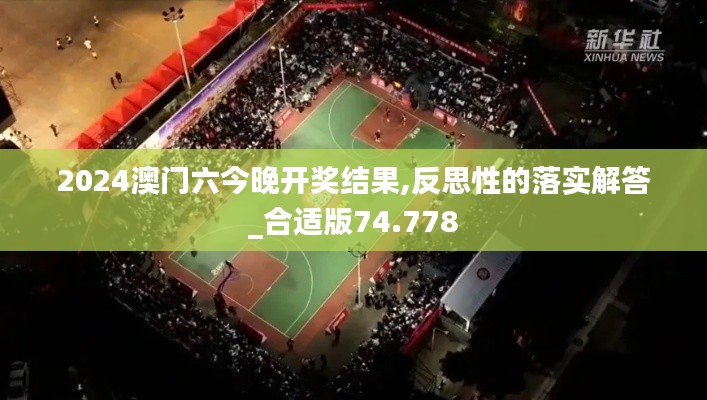 2024澳门六今晚开奖结果,反思性的落实解答_合适版74.778