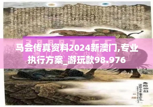 马会传真资料2024新澳门,专业执行方案_游玩款98.976