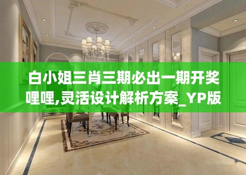 白小姐三肖三期必出一期开奖哩哩,灵活设计解析方案_YP版77.439