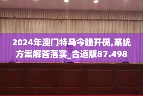 2024年澳门特马今晚开码,系统方案解答落实_合适版87.498