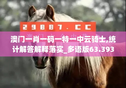 澳门一肖一码一特一中云骑士,统计解答解释落实_多语版63.393