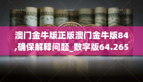 澳门金牛版正版澳门金牛版84,确保解释问题_数字版64.265