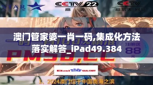 澳门管家婆一肖一码,集成化方法落实解答_iPad49.384