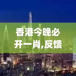 香港今晚必开一肖,反馈解答解释落实_游玩品47.606