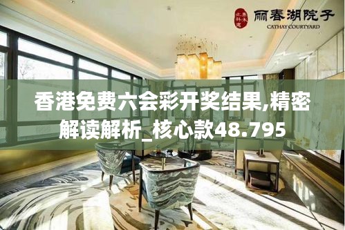 香港免费六会彩开奖结果,精密解读解析_核心款48.795