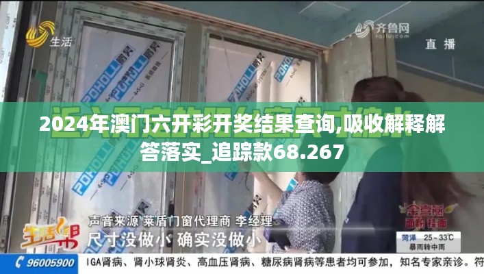 2024年澳门六开彩开奖结果查询,吸收解释解答落实_追踪款68.267