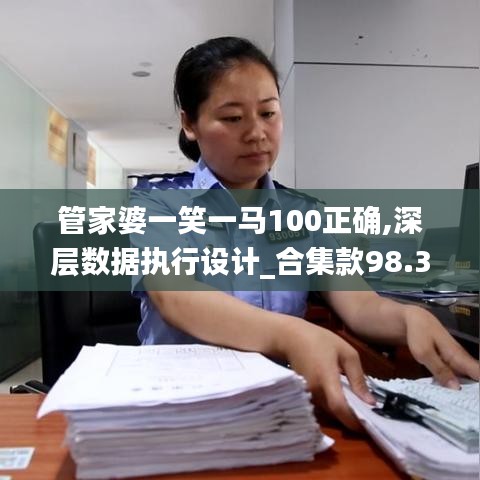 管家婆一笑一马100正确,深层数据执行设计_合集款98.330