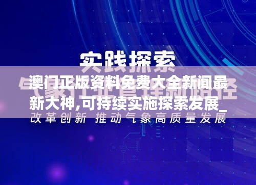 澳门正版资料免费大全新闻最新大神,可持续实施探索发展_M版22.517