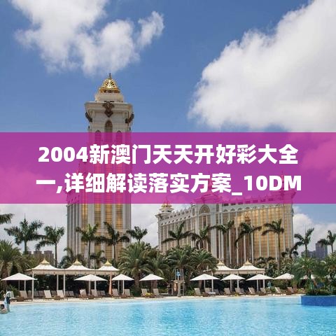 2004新澳门天天开好彩大全一,详细解读落实方案_10DM28.063