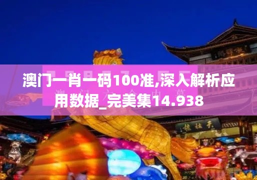 澳门一肖一码100准,深入解析应用数据_完美集14.938