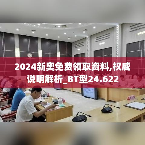 2024新奥免费领取资料,权威说明解析_BT型24.622