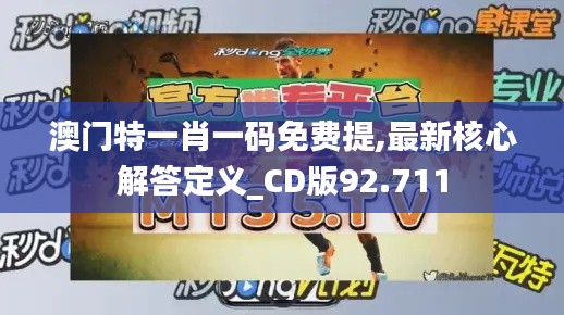 澳门特一肖一码免费提,最新核心解答定义_CD版92.711