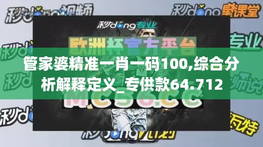 管家婆精准一肖一码100,综合分析解释定义_专供款64.712