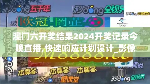 澳门六开奖结果2024开奖记录今晚直播,快速响应计划设计_影像版28.432