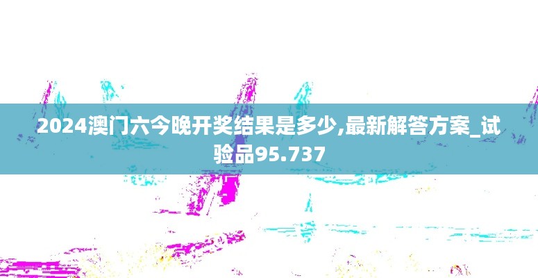 2024澳门六今晚开奖结果是多少,最新解答方案_试验品95.737