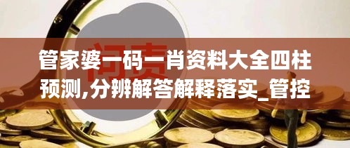 管家婆一码一肖资料大全四柱预测,分辨解答解释落实_管控版74.203