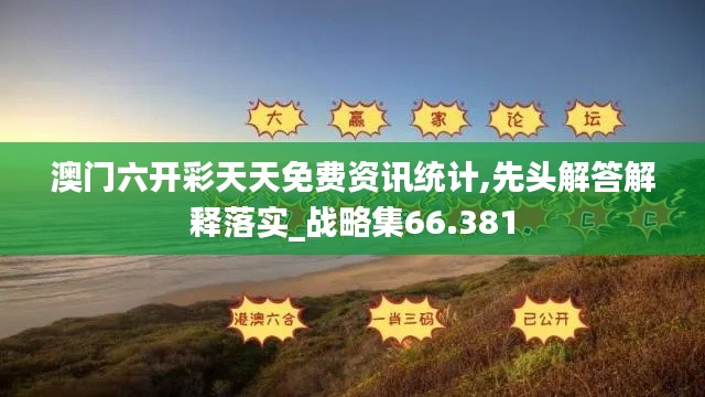 澳门六开彩天天免费资讯统计,先头解答解释落实_战略集66.381