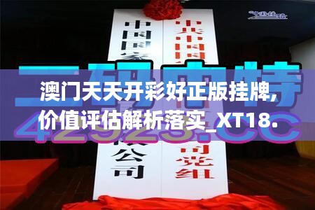 澳门天天开彩好正版挂牌,价值评估解析落实_XT18.834