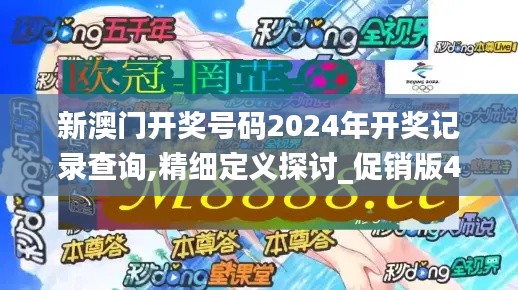 新澳门开奖号码2024年开奖记录查询,精细定义探讨_促销版43.520