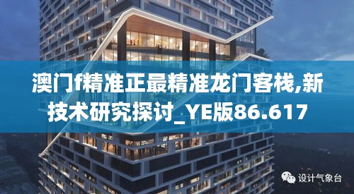 澳门f精准正最精准龙门客栈,新技术研究探讨_YE版86.617