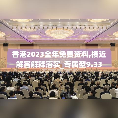 香港2023全年免费资料,接近解答解释落实_专属型9.33