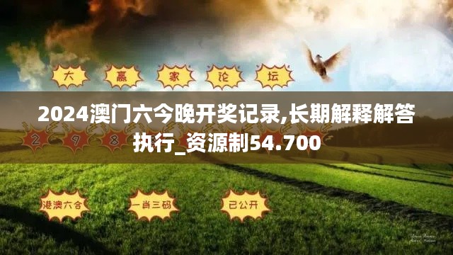 2024澳门六今晚开奖记录,长期解释解答执行_资源制54.700