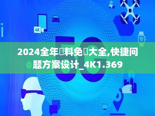 2024全年資料免費大全,快捷问题方案设计_4K1.369