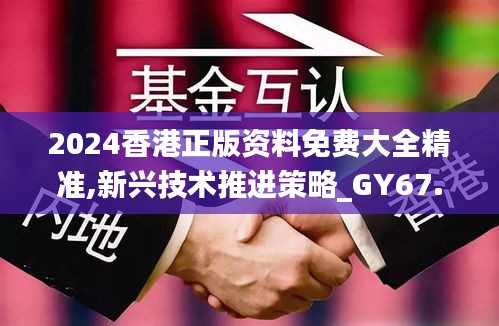 2024香港正版资料免费大全精准,新兴技术推进策略_GY67.225